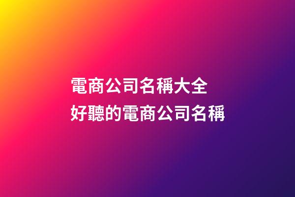 電商公司名稱大全 好聽的電商公司名稱-第1張-公司起名-玄機派